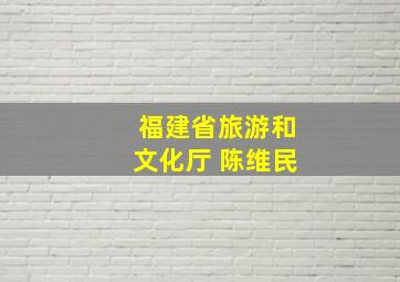 福建省旅游和文化厅 陈维民